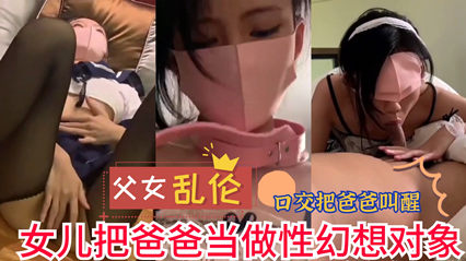 网曝流出父女luan伦 女儿把爸爸当做性幻想对象 实在是不堪入目
